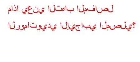 ماذا يعني التهاب المفاصل الروماتويدي الإيجابي المصلي؟